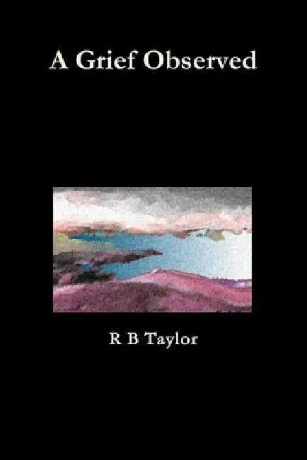 A Grief Observed by R. B. Taylor