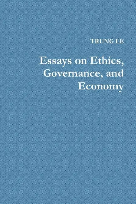 Essays on Ethics, Governance, and Economy by Trung Le