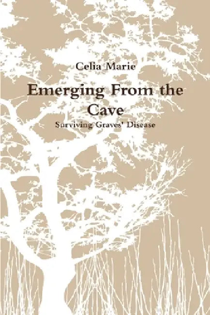 Emerging From the Cave Surviving Graves' Disease by Celia Marie