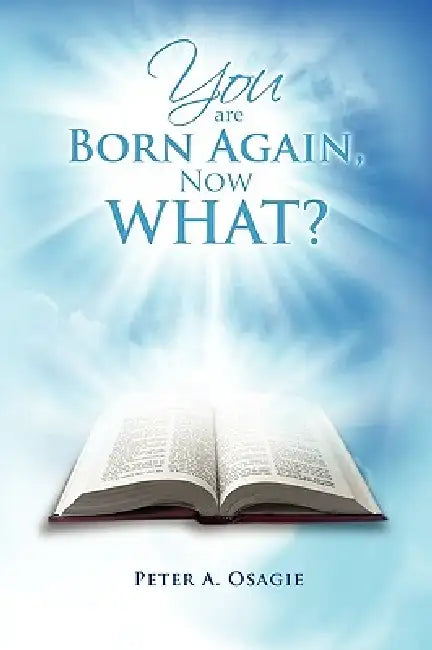 You Are Born Again, Now What? by Peter A. Osagie