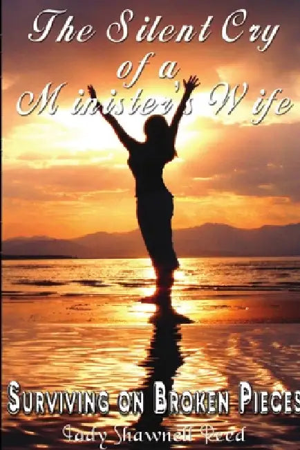 The Silent Cry of A Minister's Wife: Surviving on Broken Pieces by Shawnell Reed