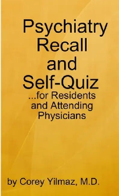 Psychiatry Self-Quiz and Recall for the Psychiatry Resident, Attending, and Advanced Medical Student by Corey Yilmaz