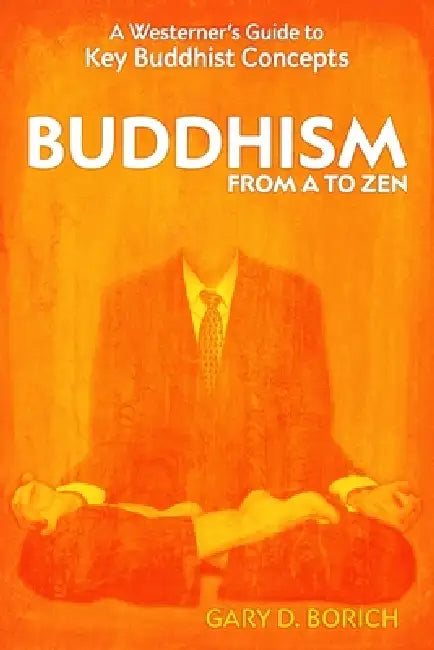 Buddhism from A to Zen: A Westerner's Guide to Key Buddhist Concepts by Gary Borich
