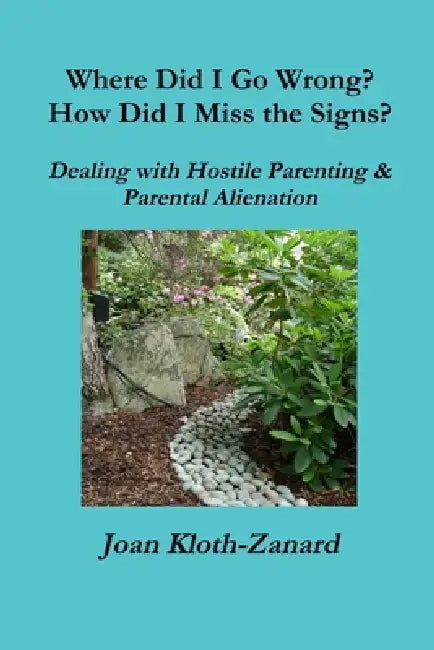 Where Did I Go Wrong? How Did I Miss the Signs? Dealing with Hostile Parenting & Parental Alienation by Joan Kloth-Zanard