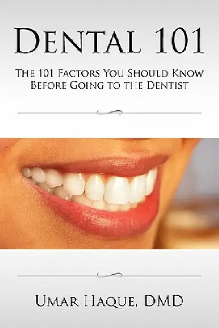 Dental 101: The 101 Factors You Should Know Before Going To The Dentist by DMD Umar Haque
