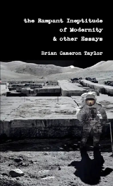 The Rampant Ineptitude of Modernity & other Essays by Brian Taylor