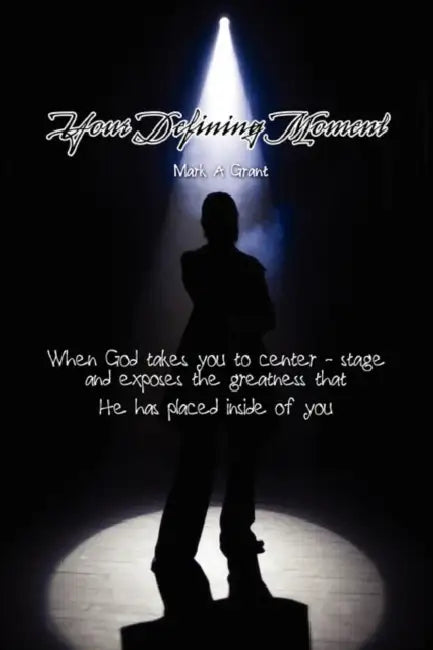 Your Defining Moment: When God takes you to center-stage and exposes the greatness that He has placed inside of you by Mark Grant