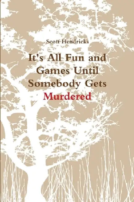 It's All Fun and Games Until Somebody Gets Murdered by Scott Hendricks