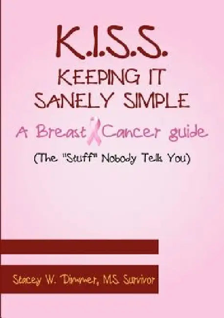 K.I.S.S. Keeping It Sanely Simple- A Breast Cancer Guide by Stacey Dimmer