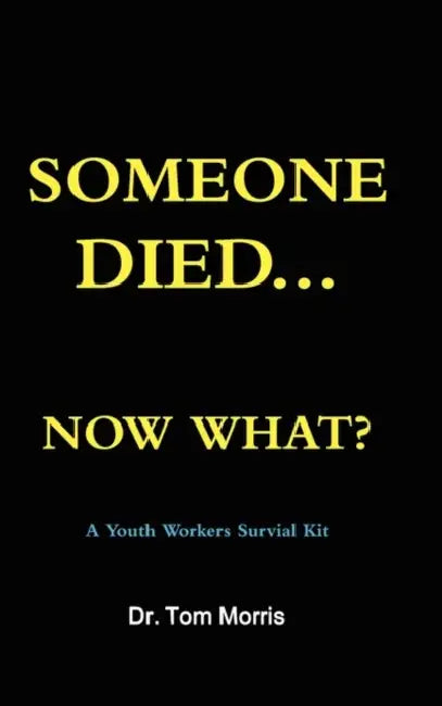 Someone Died Now What? a Youth Pastor's Survival Guide by Tom Morris