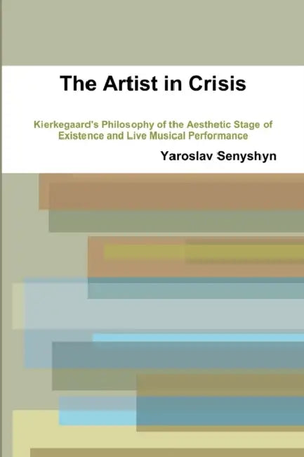 The Artist in Crisis: Kierkegaard's Philosophy of the Aesthetic Stage of Existence and Live Musical Performance by Yaroslav Senyshyn
