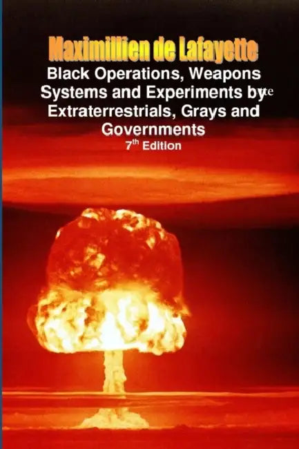 Black Operations, Weapons Systems and Experiments by Extraterrestrials, Grays and Governments by Maximillien De Lafayette