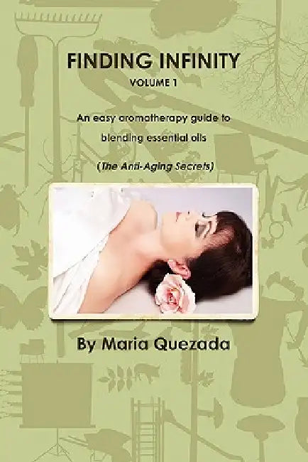 Finding Infinity, Vol. 1: An Easy Aromatherapy Guide to Blending Essential Oils (the Anti-Aging Secrets) by Maria Quezada