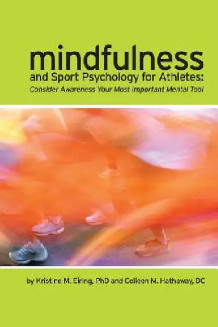 Mindfulness and Sport Psychology for Athletes: Consider Awareness Your Most Important Mental Tool by DC Colleen M. Hathaway, Kristine M. Eiring