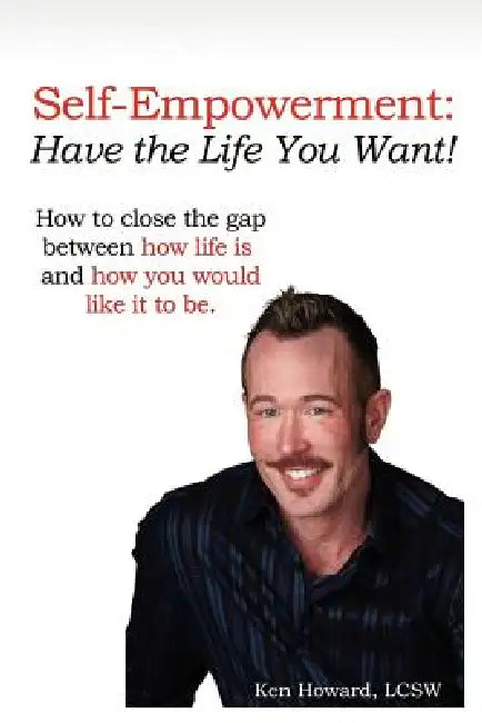 Self-Empowerment: Have the Life You Want! by Lcsw Ken Howard