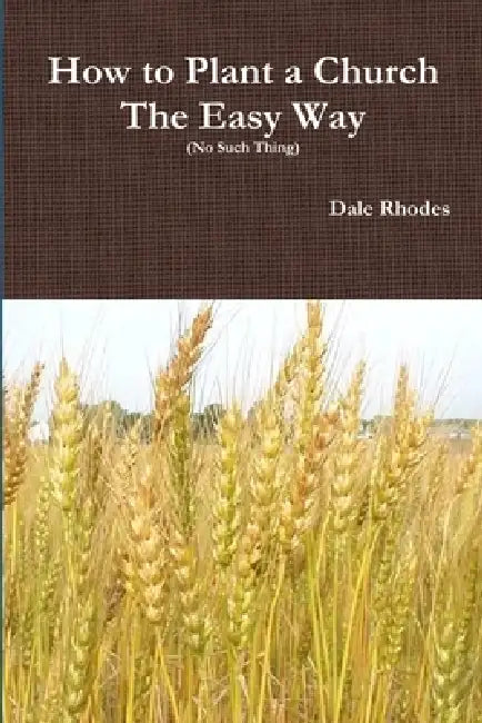 How to Plant a Church The Easy Way (No Such Thing) by Dale Rhodes