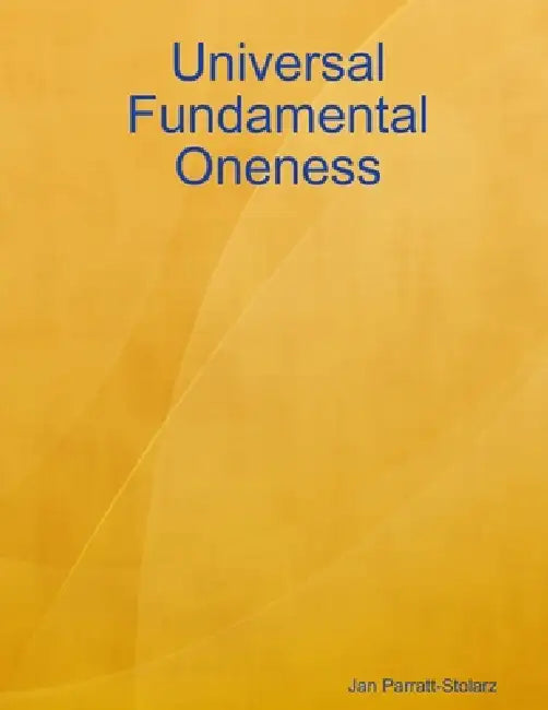 Universal Fundamental Oneness by Jan Parratt-Stolarz