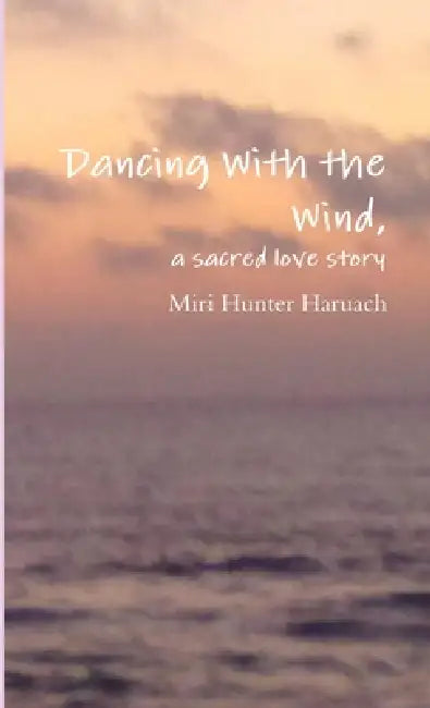 Dancing With the Wind, a sacred love story by Miri Hunter Haruach