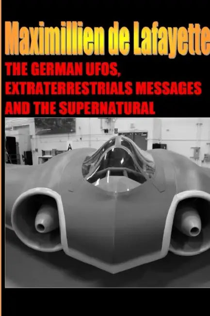 The German UFOs, Extraterrestrials Messages and the Supernatural by Maximillien De Lafayette