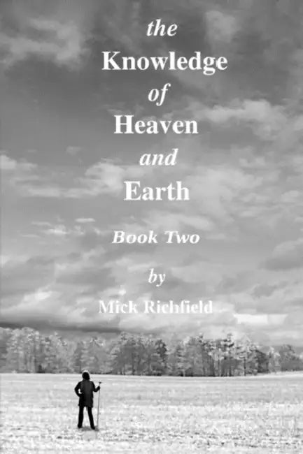 The Knowledge of Heaven and Earth, Book Two by Mick Richfield