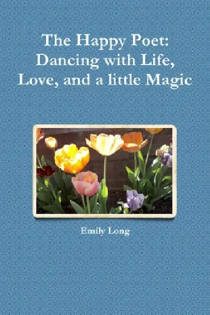 The Happy Poet Dancing With Life Love And A Little Magic by Emily Long