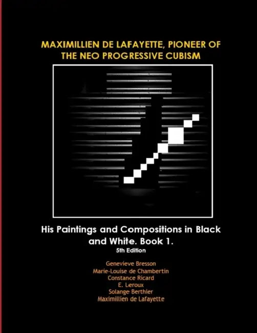 MAXIMILLIEN DE LAFAYETTE, PIONEER OF THE NEO PROGRESSIVE CUBISM. His Paintings and Compositions in Black and White by Maximillien De Lafayette