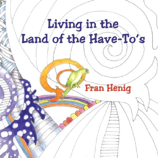 Living In the Land of the Have-To's by Fran Henig