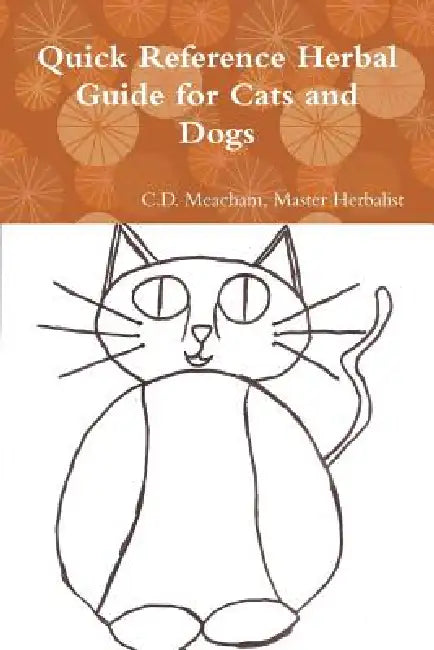Quick Reference Herbal Guide for Cats and Dogs by Master Herbalist C. D. Meacham