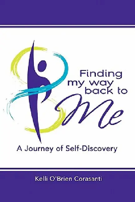 Finding My Way Back To Me: A Journey of Self-Discovery by Kelli O'Brien Corasanti