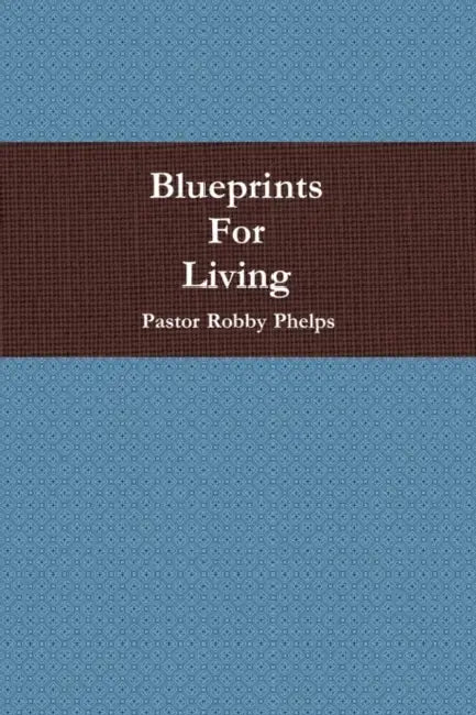 Blueprints For Living by Pastor Robby Phelps