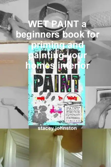 WET PAINT a beginners book for priming and painting your homes interior by Stacey Johnston