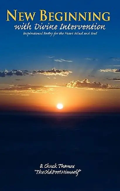 New Beginning with Divine Intervention Inspirational Poetry for the Heart Mind and Soul by B. Chuck Thomas