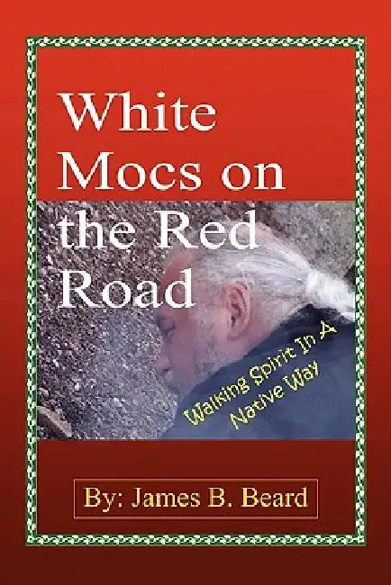 White Mocs on the Red Road / Walking Spirit in a Native Way by James B. Beard