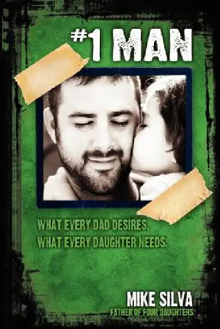 1 Man: What Every Dad Desires, What Every Daughter Needs by Mike Silva
