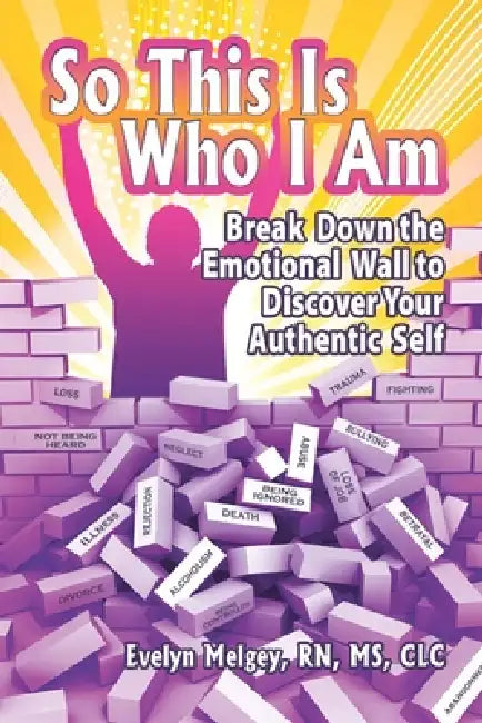 So This Is Who I Am: Break Down the Emotional Wall to Discover Your Authentic Self by Evelyn Melgey