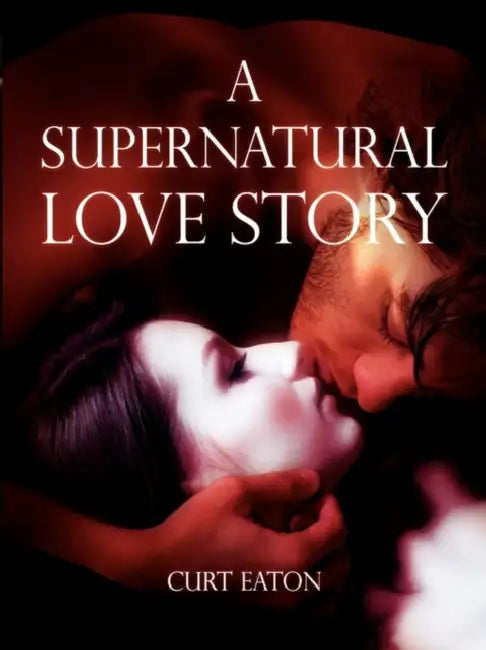 A Supernatural Love Story by Curt Eaton