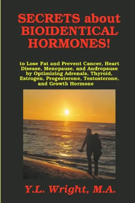 Secrets about Bioidentical Hormones to Lose Fat and Prevent Cancer, Heart Disease, Menopause, and Andropause, by Optimizing Adrenals, Thyroid, Estroge by M. a. Y. L. Wright