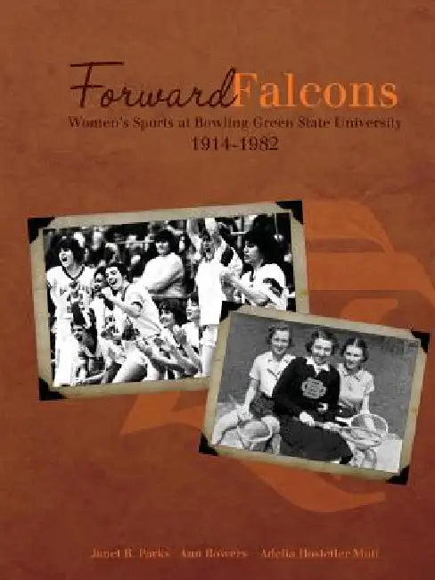 Forward Falcons: Women's Sports at Bowling Green State University, 1914-1982 by Janet B. Parks, Ann Bowers, Adelia Hostetler Muti