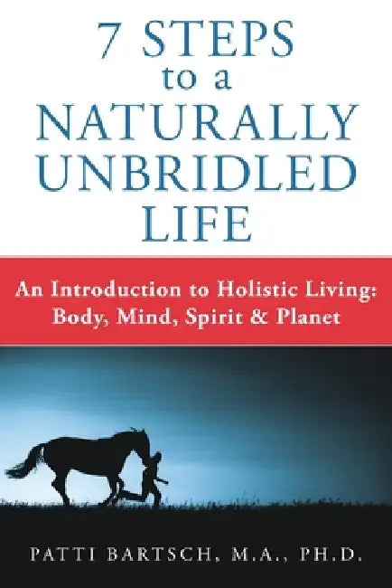 7 Steps to a Naturally Unbridled Life by M. a. Bartsch