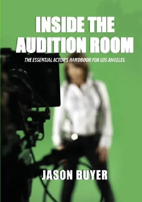 Inside The Audition Room: The Essential Actor's Handbook for Los Angeles by Jason Buyer