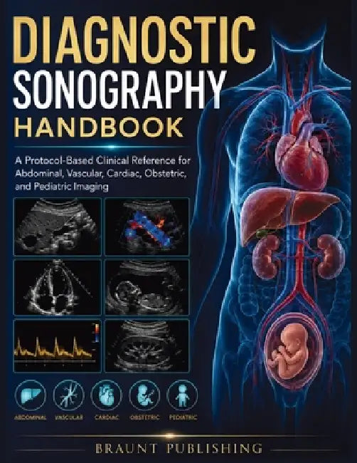 Diagnostic Sonography Handbook: A Protocol-Based Clinical Reference for Abdominal, Vascular, Cardiac, Obstetric, and Pediatric Imaging by Braut Publishing