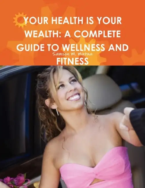 Your Health Is Your Wealth: A Complete Guide to Wellness and Fitness by Samson M. Mutua