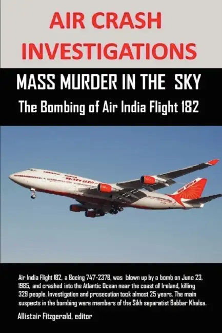 Air Crash Investigations: MASS MURDER IN THE SKY, The Bombing of Air India Flight 182 by Allistair Fitzgerald
