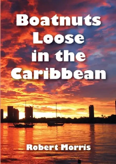 Boatnuts Loose in the Caribbean by Robert Morris