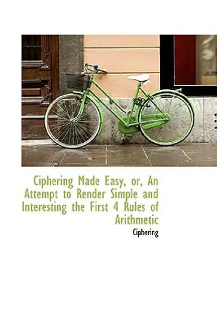 Ciphering Made Easy, Or, an Attempt to Render Simple and Interesting the First 4 Rules of Arithmetic by Ciphering
