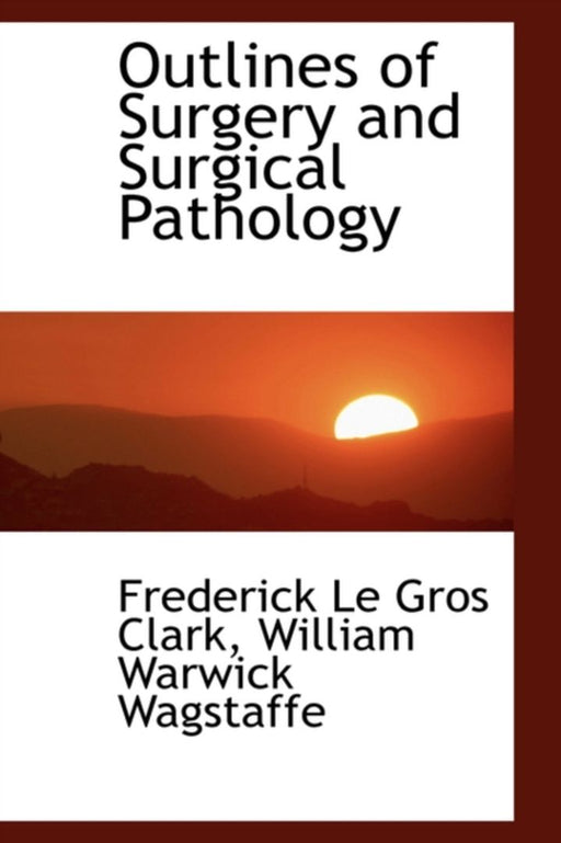 Outlines of Surgery and Surgical Pathology by Clark, Frederick Le Gros