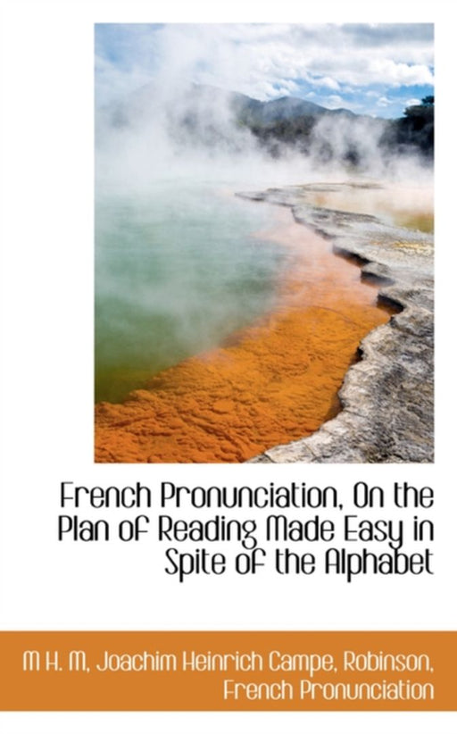 French Pronunciation, On The Plan Of Reading Made Easy In Spite Of The Alphabet by M. H. M