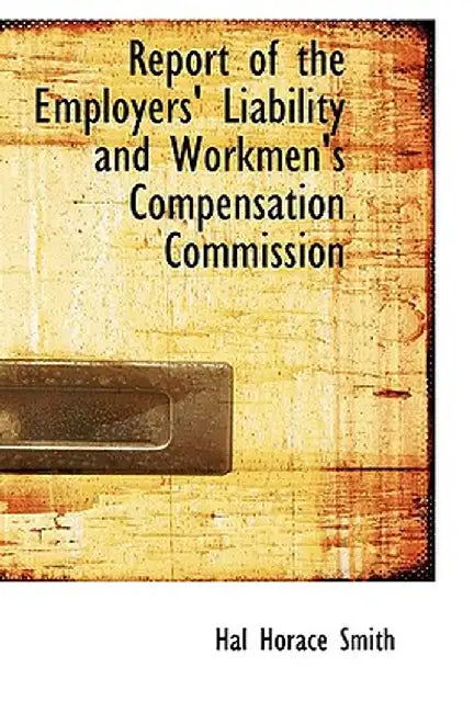 Report of the Employers' Liability and Workmen's Compensation Commission by Hal Horace Smith
