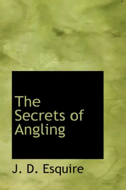 The Secrets of Angling by J. D. Esquire