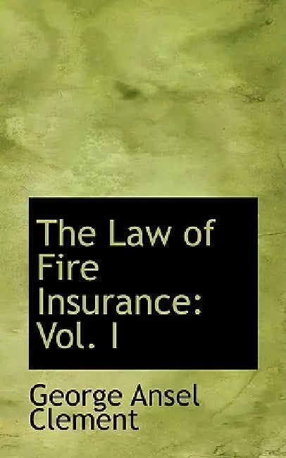 The Law of Fire Insurance: Vol. I by George Ansel Clement
